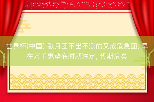 世界杯(中国) 张月团不出不测的又成危急团, 早在万千惠垫底时就注定, 代斯危矣