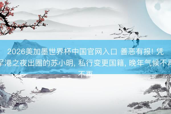 2026美加墨世界杯中国官网入口 善恶有报! 凭军港之夜出圈的苏小明， 私行变更国籍， 晚年气候不再