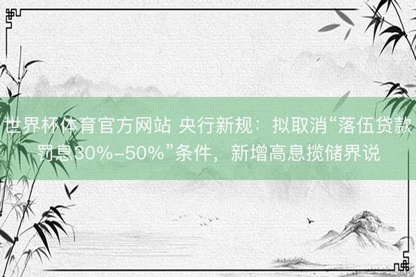 世界杯体育官方网站 央行新规：拟取消“落伍贷款罚息30%-50%”条件，新增高息揽储界说