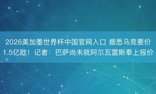 2026美加墨世界杯中国官网入口 据悉马竞要价1.5亿欧！记者：巴萨尚未就阿尔瓦雷斯奉上报价