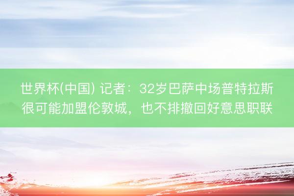 世界杯(中国) 记者：32岁巴萨中场普特拉斯很可能加盟伦敦城，也不排撤回好意思职联