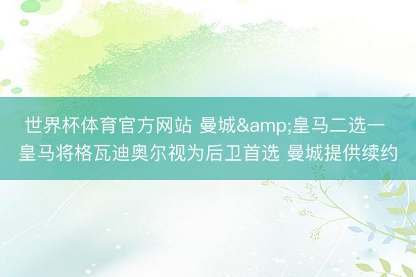 世界杯体育官方网站 曼城&皇马二选一 皇马将格瓦迪奥尔视为后卫首选 曼城提供续约