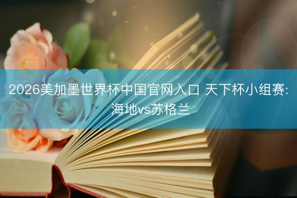 2026美加墨世界杯中国官网入口 天下杯小组赛: 海地vs苏格兰