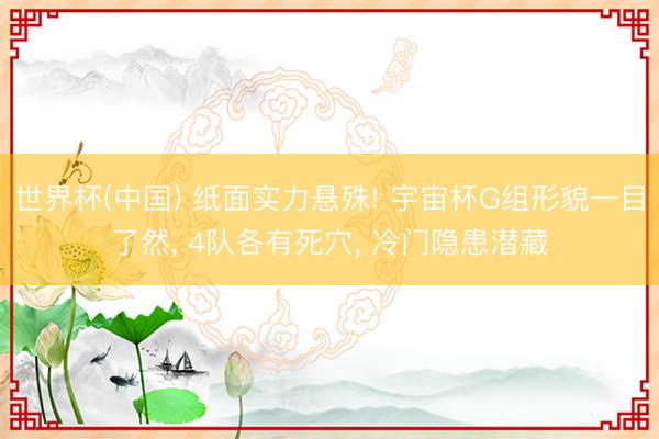 世界杯(中国) 纸面实力悬殊! 宇宙杯G组形貌一目了然， 4队各有死穴， 冷门隐患潜藏