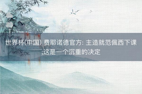 世界杯(中国) 费耶诺德官方: 主造就范佩西下课;这是一个沉重的决定