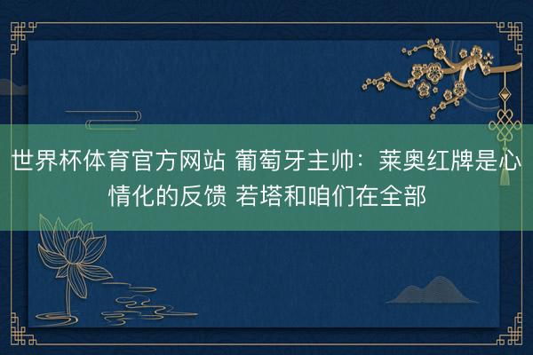 世界杯体育官方网站 葡萄牙主帅：莱奥红牌是心情化的反馈 若塔和咱们在全部