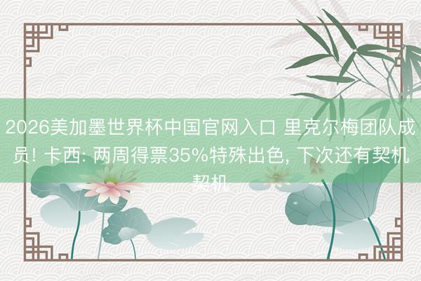 2026美加墨世界杯中国官网入口 里克尔梅团队成员! 卡西: 两周得票35%特殊出色， 下次还有契机