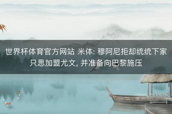 世界杯体育官方网站 米体: 穆阿尼拒却统统下家只思加盟尤文, 并准备向巴黎施压