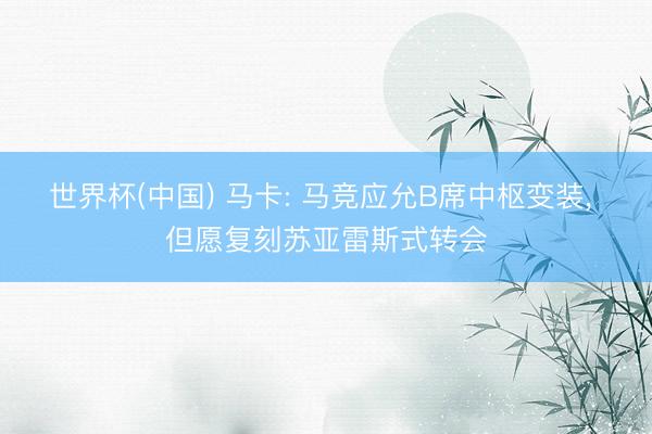 世界杯(中国) 马卡: 马竞应允B席中枢变装, 但愿复刻苏亚雷斯式转会