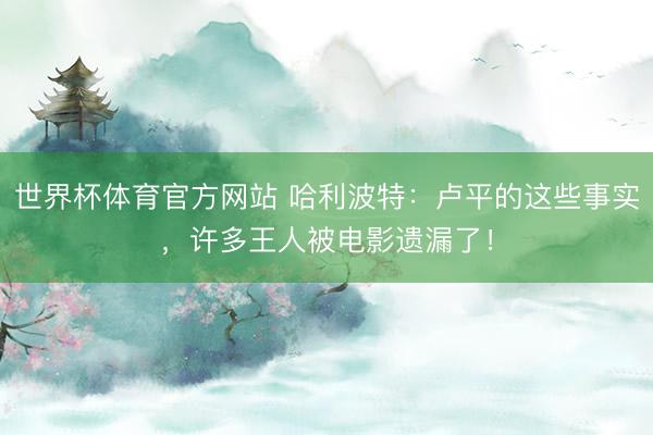 世界杯体育官方网站 哈利波特：卢平的这些事实，许多王人被电影遗漏了！