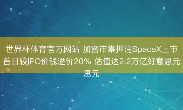 世界杯体育官方网站 加密市集押注SpaceX上市首日较IPO价钱溢价20% 估值达2.2万亿好意思元