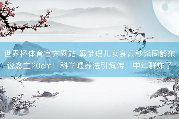 世界杯体育官方网站 奚梦瑶儿女身高秒杀同龄东说念主20cm！科学喂养法引疯传，中年群炸了