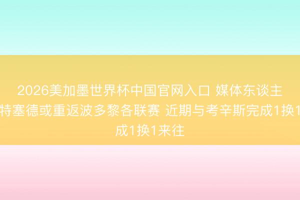 2026美加墨世界杯中国官网入口 媒体东谈主：怀特塞德或重返波多黎各联赛 近期与考辛斯完成1换1来往