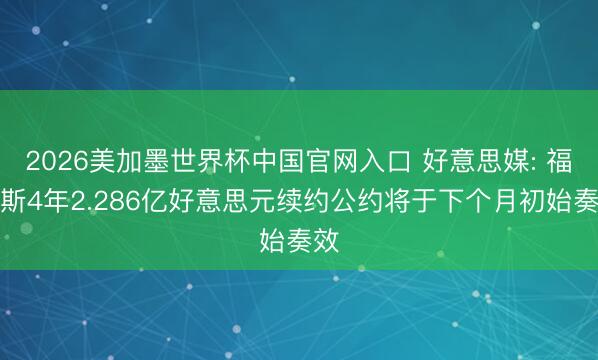 2026美加墨世界杯中国官网入口 好意思媒: 福克斯4年2.286亿好意思元续约公约将于下个月初始奏效