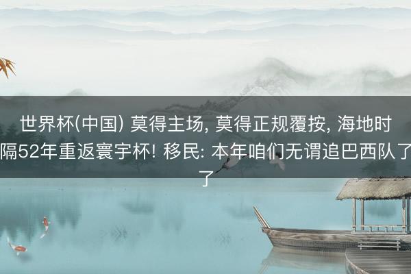 世界杯(中国) 莫得主场， 莫得正规覆按， 海地时隔52年重返寰宇杯! 移民: 本年咱们无谓追巴西队了