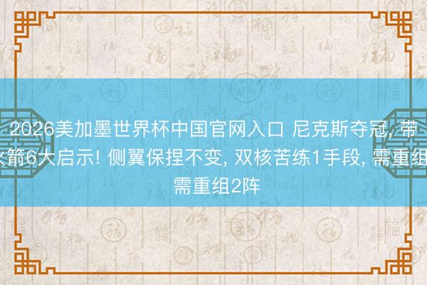 2026美加墨世界杯中国官网入口 尼克斯夺冠， 带给火箭6大启示! 侧翼保捏不变， 双核苦练1手段， 需重组2阵