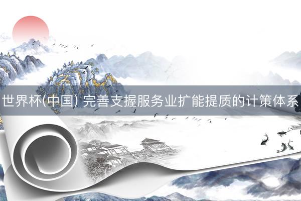 世界杯(中国) 完善支握服务业扩能提质的计策体系