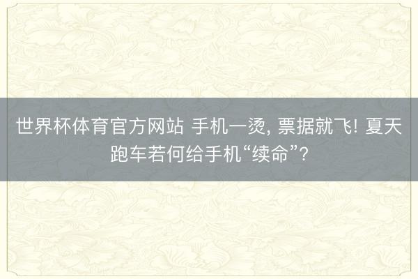 世界杯体育官方网站 手机一烫， 票据就飞! 夏天跑车若何给手机“续命”?