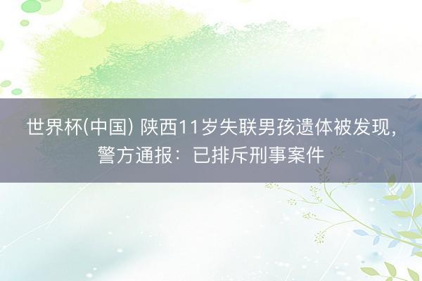 世界杯(中国) 陕西11岁失联男孩遗体被发现，警方通报：已排斥刑事案件
