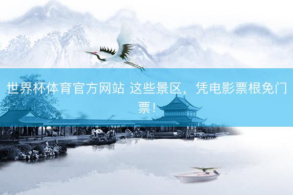 世界杯体育官方网站 这些景区,凭电影票根免门票!