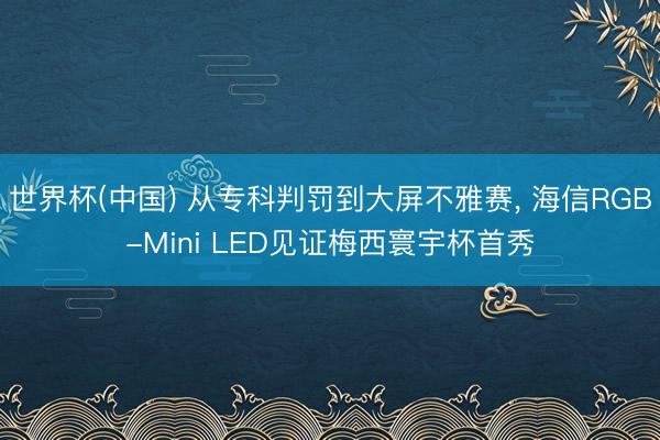 世界杯(中国) 从专科判罚到大屏不雅赛， 海信RGB-Mini LED见证梅西寰宇杯首秀